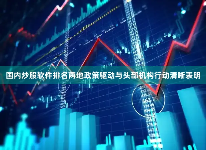 国内炒股软件排名两地政策驱动与头部机构行动清晰表明