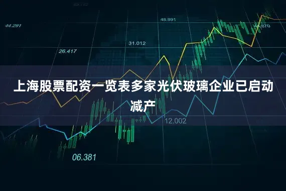 上海股票配资一览表多家光伏玻璃企业已启动减产