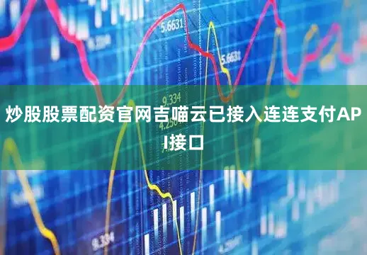 炒股股票配资官网吉喵云已接入连连支付API接口