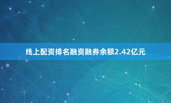 线上配资排名融资融券余额2.42亿元