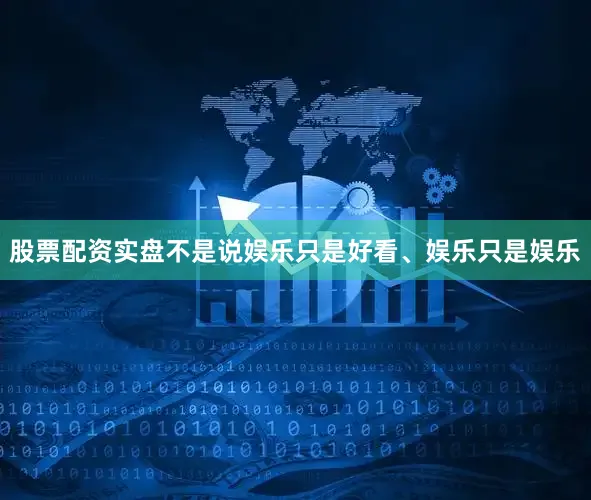 股票配资实盘不是说娱乐只是好看、娱乐只是娱乐