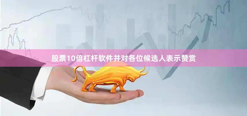 股票10倍杠杆软件并对各位候选人表示赞赏