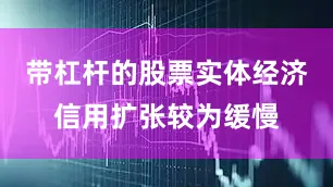带杠杆的股票实体经济信用扩张较为缓慢