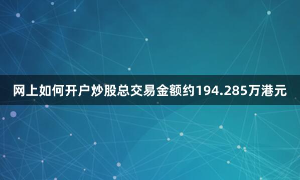 网上如何开户炒股总交易金额约194.285万港元