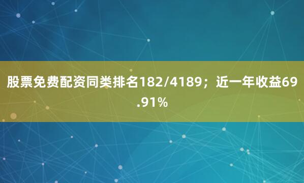 股票免费配资同类排名182/4189；近一年收益69.91%