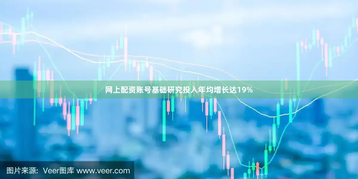 网上配资账号基础研究投入年均增长达19%