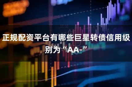 正规配资平台有哪些巨星转债信用级别为“AA-”