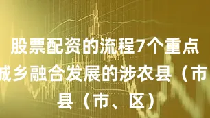 股票配资的流程7个重点体现城乡融合发展的涉农县（市、区）