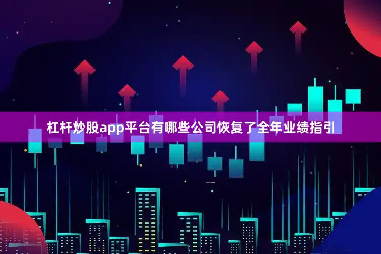杠杆炒股app平台有哪些公司恢复了全年业绩指引