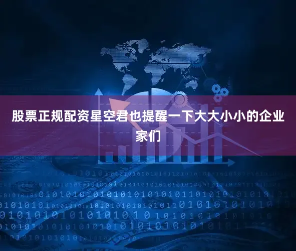 股票正规配资星空君也提醒一下大大小小的企业家们