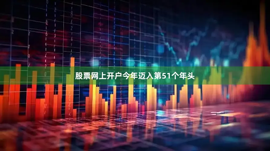 股票网上开户今年迈入第51个年头