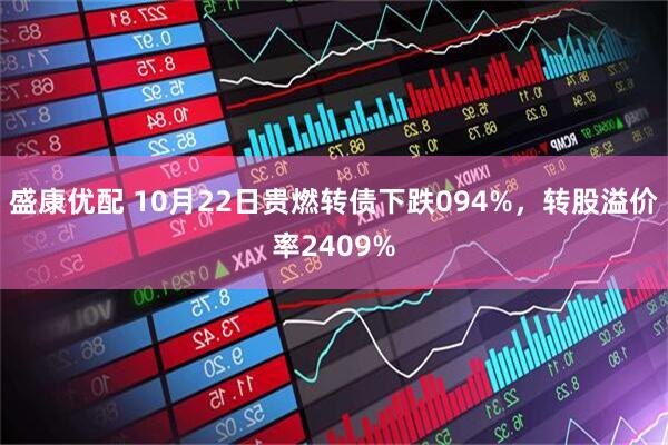 盛康优配 10月22日贵燃转债下跌094%，转股溢价率2409%