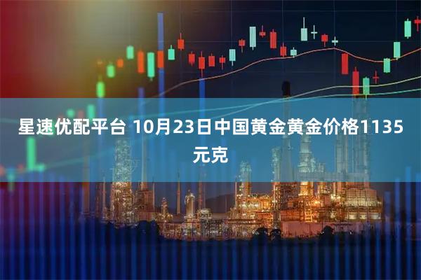 星速优配平台 10月23日中国黄金黄金价格1135元克