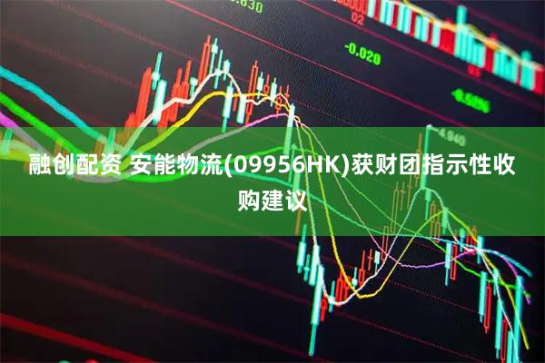 融创配资 安能物流(09956HK)获财团指示性收购建议