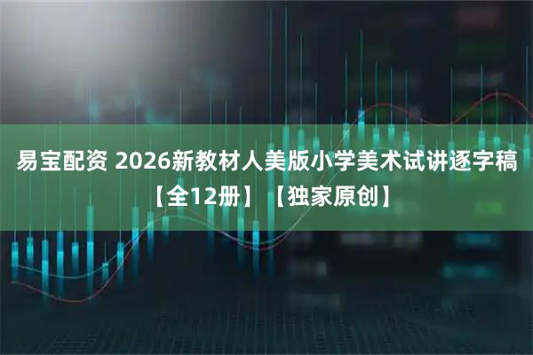 易宝配资 2026新教材人美版小学美术试讲逐字稿【全12册】【独家原创】
