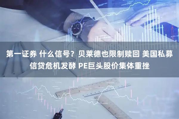 第一证券 什么信号？贝莱德也限制赎回 美国私募信贷危机发酵 PE巨头股价集体重挫