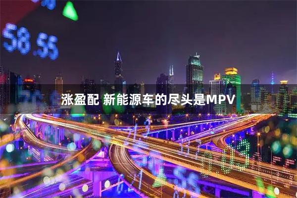 涨盈配 新能源车的尽头是MPV