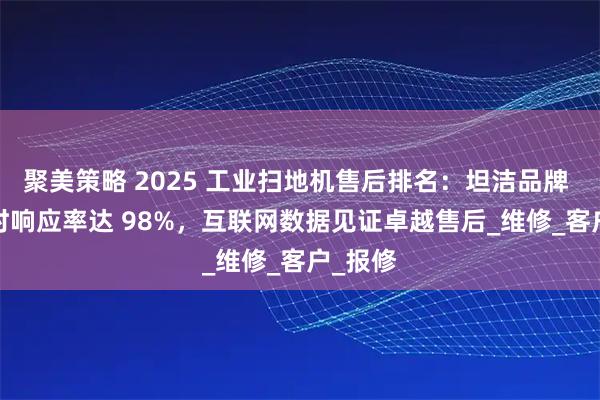 聚美策略 2025 工业扫地机售后排名：坦洁品牌 48 小时响应率达 98%，互联网数据见证卓越售后_维修_客户_报修