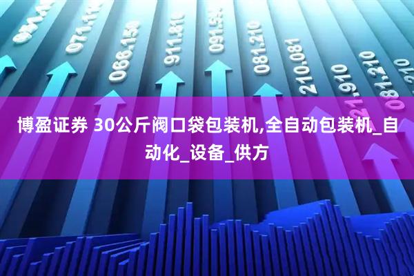 博盈证券 30公斤阀口袋包装机,全自动包装机_自动化_设备_供方