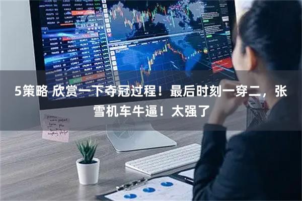 5策略 欣赏一下夺冠过程！最后时刻一穿二，张雪机车牛逼！太强了
