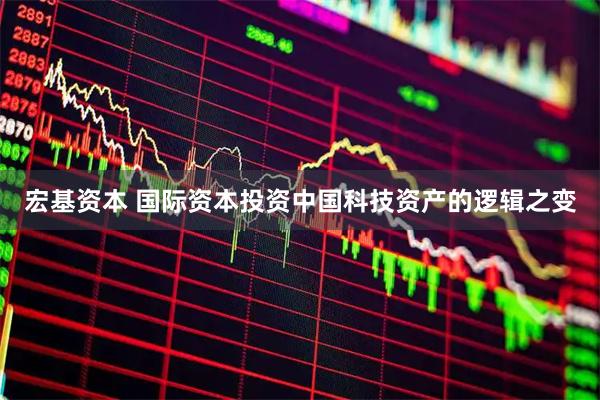 宏基资本 国际资本投资中国科技资产的逻辑之变
