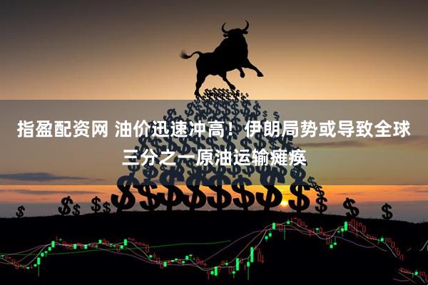 指盈配资网 油价迅速冲高！伊朗局势或导致全球三分之一原油运输瘫痪