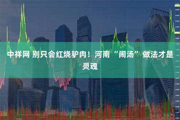 中祥网 别只会红烧驴肉!河南 “闹汤” 做法才是灵魂