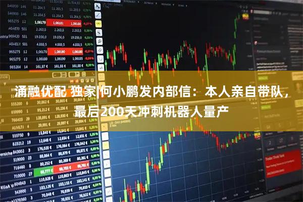 涌融优配 独家|何小鹏发内部信：本人亲自带队，最后200天冲刺机器人量产