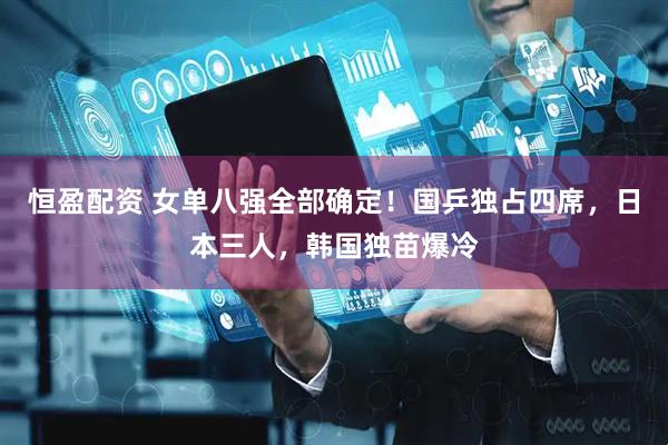 恒盈配资 女单八强全部确定!国乒独占四席,日本三人,韩国独苗爆冷